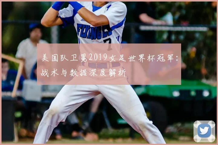美国队卫冕2019女足世界杯冠军：战术与数据深度解析