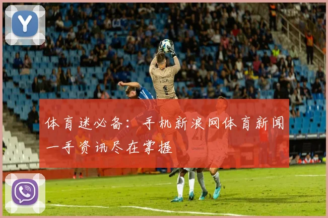体育迷必备：手机新浪网体育新闻一手资讯尽在掌握