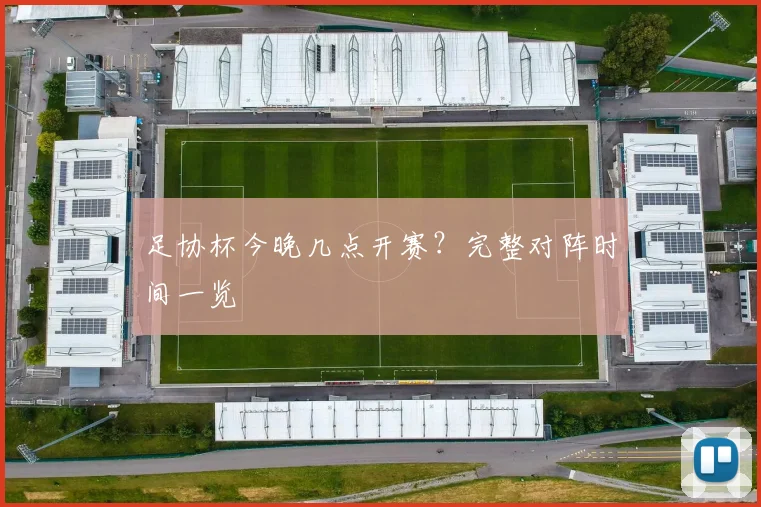 足协杯今晚几点开赛？完整对阵时间一览
