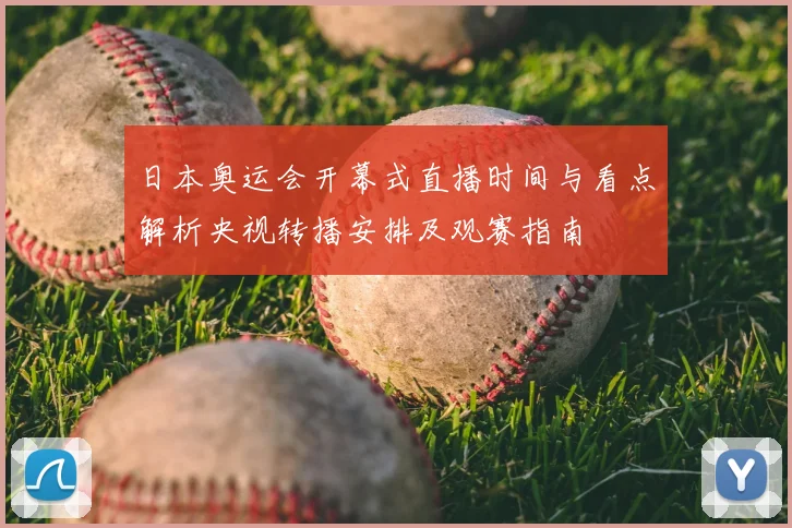 日本奥运会开幕式直播时间与看点解析央视转播安排及观赛指南