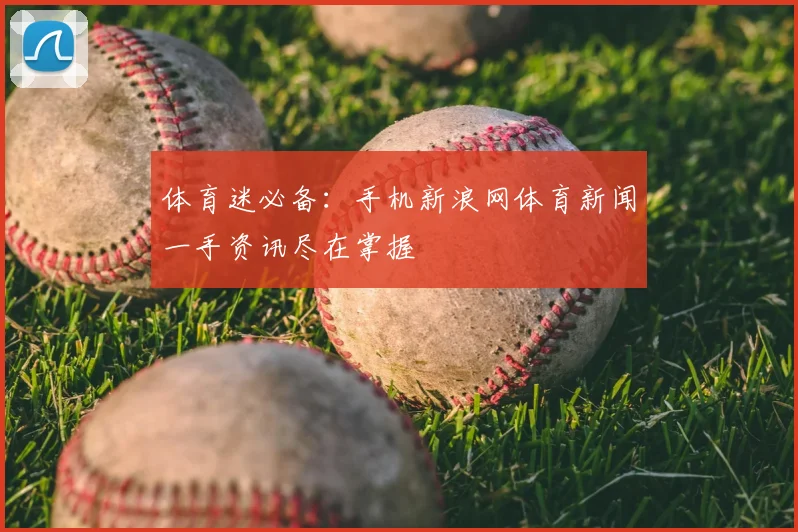 体育迷必备：手机新浪网体育新闻一手资讯尽在掌握