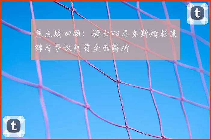 焦点战回顾：骑士vs尼克斯精彩集锦与争议判罚全面解析