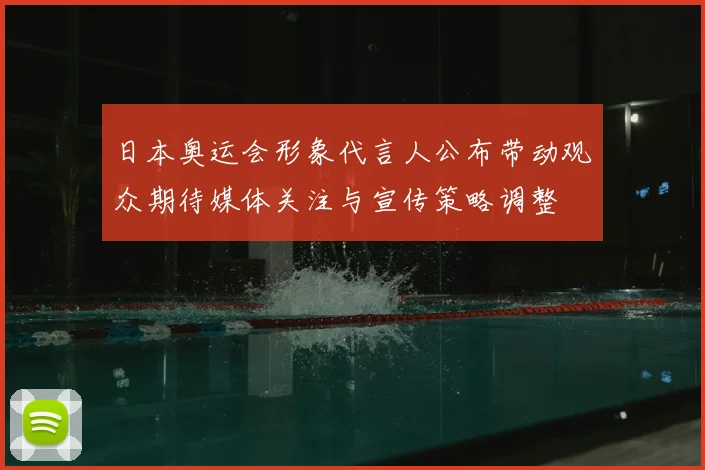 日本奥运会形象代言人公布带动观众期待媒体关注与宣传策略调整