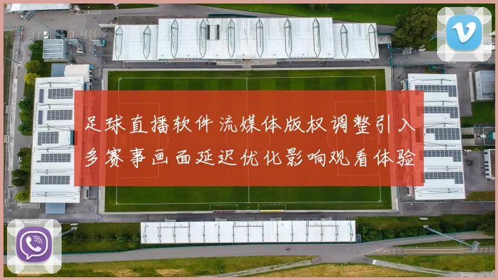 足球直播软件流媒体版权调整引入多赛事画面延迟优化影响观看体验