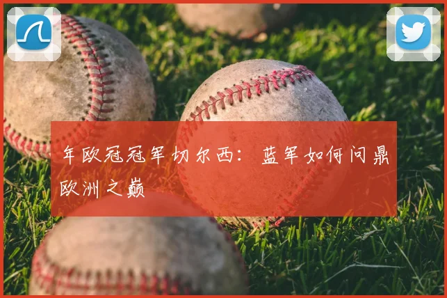 年欧冠冠军切尔西：蓝军如何问鼎欧洲之巅