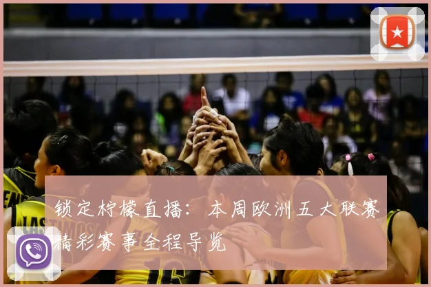 锁定柠檬直播:本周欧洲五大联赛精彩赛事全程导览
