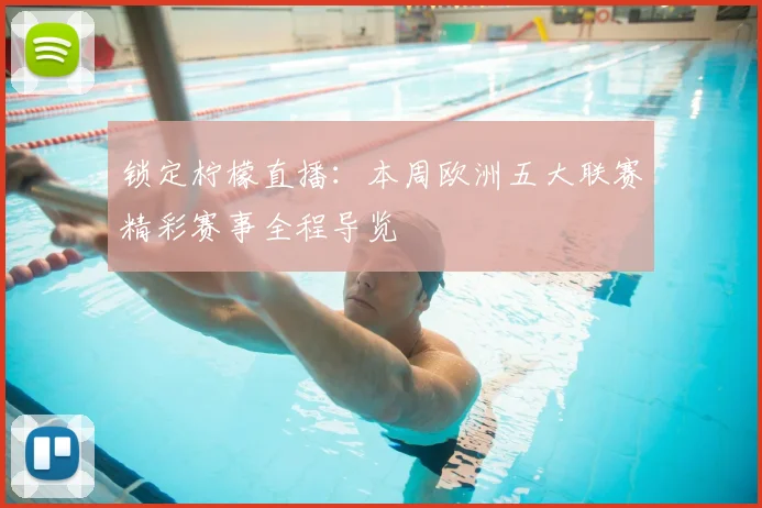 锁定柠檬直播：本周欧洲五大联赛精彩赛事全程导览